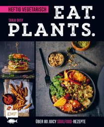 Icon image Eat. Plants. – Heftig vegetarisch: Über 80 juicy Soulfood-Rezepte