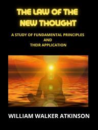 Icon image The Law of The New Thought: A Study of Fundamental Principles and Their Application