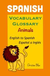 Icon image Spanish Vocabulary Glossary, Animals, English to Spanish, Español a Inglés: A Language Learning Dictionary