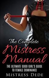 Icon image The Complete Mistress Manual: The Ultimate Good Girl's Guide to Female Dominance