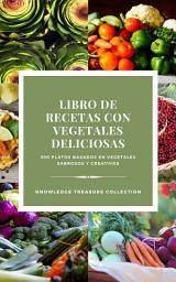 Icon image Libro De Recetas Con Vegetales Deliciosas: 300 platos basados en vegetales sabrosos y creativos