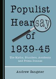 Icon image Populist Hearsay of 1939-45: The Myths, Blunders, Accidents and Prima Donnas