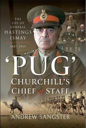 Icon image 'Pug'–Churchill's Chief of Staff: The Life of General Hastings Ismay KG GCB CH DSO PS, 1887–1965