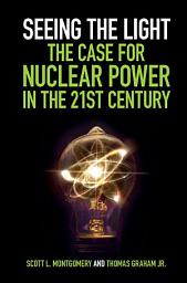 Icon image Seeing the Light: The Case for Nuclear Power in the 21st Century