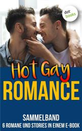 Icon image Hot Gay Romance: Sammelband - 6 Romane und Stories in einem E-Book