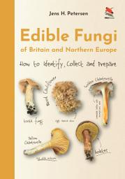 Icon image Edible Fungi of Britain and Northern Europe: How to Identify, Collect and Prepare