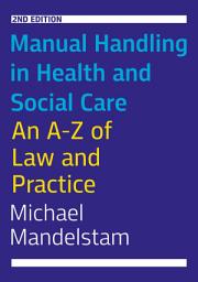 Icon image Manual Handling in Health and Social Care, Second Edition: An A-Z of Law and Practice