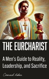 Icon image The Eucharist: A Men's Guide to Reality, Leadership, and Sacrifice