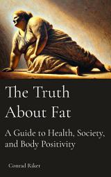 Icon image The Truth About Fat: A Guide to Health, Society, and Body Positivity