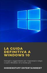 Icon image La Guida Definitiva a Windows 10: Consigli e suggerimenti per risparmiare tempo e usare Windows 10 a livello pro