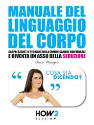 Icon image MANUALE DEL LINGUAGGIO DEL CORPO. Scopri Segreti e Tecniche della Comunicazione Non Verbale e Diventa un Asso della Seduzione