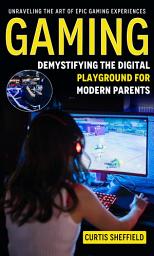 Icon image Gaming: Unraveling the Art of Epic Gaming Experiences (Demystifying the Digital Playground for Modern Parents)