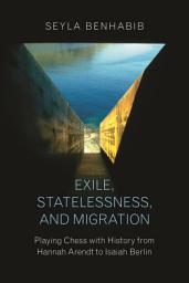 Icon image Exile, Statelessness, and Migration: Playing Chess with History from Hannah Arendt to Isaiah Berlin