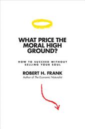 Icon image What Price the Moral High Ground?: How to Succeed without Selling Your Soul