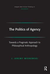 Icon image The Politics of Agency: Toward a Pragmatic Approach to Philosophical Anthropology