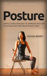 Icon image Posture: Everything You Need to Improve Posture in Just a Few Minutes Per Day (Simple Core Exercises to Improve Posture Build Balance and Relieve Back Pain)