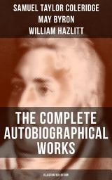 Icon image THE COMPLETE AUTOBIOGRAPHICAL WORKS OF S. T. COLERIDGE (Illustrated Edition): Memoirs, Complete Letters, Literary Introspection, Thoughts and Notes on Poetry (Including Extensive Biographies and Studies on S. T. Coleridge)