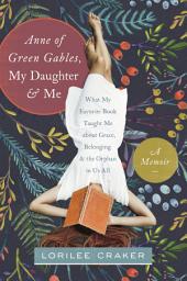 Icon image Anne of Green Gables, My Daughter, and Me: What My Favorite Book Taught Me about Grace, Belonging, and the Orphan in Us All