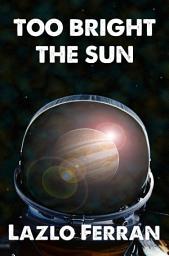 Icon image Too Bright the Sun: Aliens and Rebels against Fleet Clones in the Jupiter War Thriller