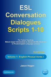 Icon image ESL Conversation Dialogues Scripts 1-10 Volume 1: English Phrasal Verbs I: For Tutors Teaching Mature Upper Intermediate to Advanced ESL Students in Private English Language Lessons