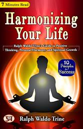 Icon image Harmonizing Your Life: Ralph Waldo Trine's Guide to Positive Thinking, Personal Harmony, and Spiritual Growth: Ralph Waldo Trine 's Bestseller & Famous Book