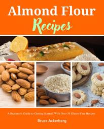 Icon image Almond Flour Recipes: A Beginner's Guide to Getting Started, With Over 50 Gluten-Free Recipes