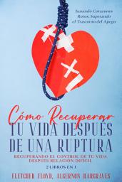 Icon image Cómo Recuperar tu Vida Después de una Ruptura: Recuperando el control de tu vida después relación difícil. 2 Libros en 1 - Sanando Corazones Rotos, Superando el Trastorno del Apego