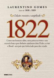 Icon image 1822: Como um homem sábio, uma princesa triste e um escocês louco por dinheiro ajudaram dom Pedro a criar o Brasil - um país que tinha tudo para dar errado