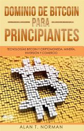 Icon image Dominio de bitcoin para principiantes: Tecnologías bitcoin y criptomoneda, minería, inversión y comercio