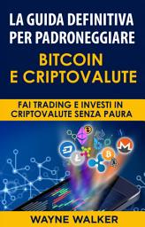 Icon image La Guida Definitiva Per Padroneggiare Bitcoin E Criptovalute: Fai Trading E Investi In Criptovalute Senza Paura