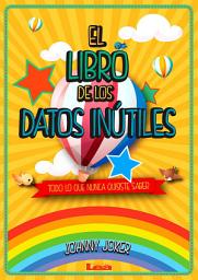 Icon image El libro de los datos inútiles: Todo lo que nunca quisiste saber