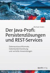 Icon image Der Java-Profi: Persistenzlösungen und REST-Services: Datenaustauschformate, Datenbankentwicklung und verteilte Anwendungen