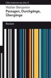 Icon image Passagen, Durchgänge, Übergänge. Eine Auswahl. [Was bedeutet das alles?]: Benjamin, Walter – Erläuterungen; Denkanstöße; Analyse