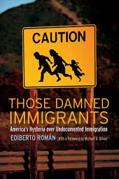 Icon image Those Damned Immigrants: America’s Hysteria over Undocumented Immigration