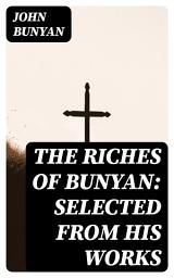 Icon image The Riches of Bunyan: Selected from His Works