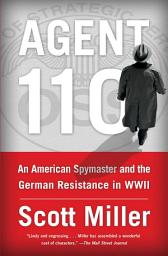 Icon image Agent 110: An American Spymaster and the German Resistance in WWII