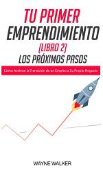 Icon image Tu Primer Emprendimiento (Libro 2) Los Próximos Pasos: Cómo Acelerar la Transición de un Empleo a Su Propio Negocio