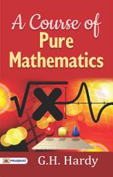 Icon image A Course of Pure Mathematics: A Course of Pure Mathematics - G.H. Hardy's Mathematical Journey: Exploring A Course of Pure Mathematics