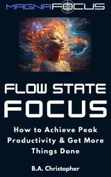 Icon image Flow State Focus: How to Achieve Peak Productivity and Get Things Done