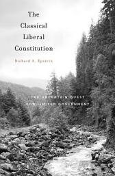 Icon image The Classical Liberal Constitution: The Uncertain Quest for Limited Government