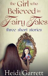 Icon image The Girl Who Believed In Fairy Tales: Three Short Stories