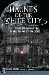 Icon image Haunts of the White City: Ghost Stories from the World's Fair, the Great Fire and Victorian Chicago