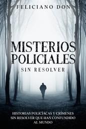 Icon image Misterios Policiales sin Resolver: Historias Policíacas y Crímenes sin Resolver que han Confundido al Mundo