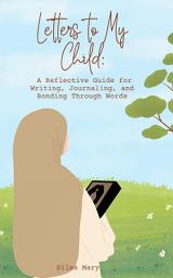 Icon image Letter to My Child: A Reflective Guide for Writing, Journaling, and Bonding Through Words