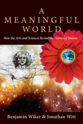 Icon image A Meaningful World: How the Arts and Sciences Reveal the Genius of Nature