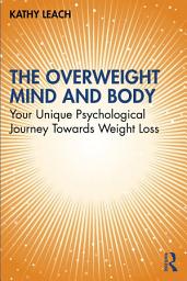 Icon image The Overweight Mind and Body: Your Unique Psychological Journey Towards Weight Loss