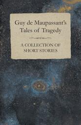 Icon image Guy de Maupassant's Tales of Tragedy - A Collection of Short Stories