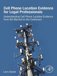 Icon image Cell Phone Location Evidence for Legal Professionals: Understanding Cell Phone Location Evidence from the Warrant to the Courtroom