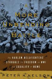 Icon image A More Unbending Battle: The Harlem Hellfighter's Struggle for Freedom in WWI and Equality at Home