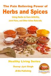 Icon image The Pain Relieving Power of Herbs and Spices - Using Herbs to Cure Arthritis, Joint Pains, and Other Aches Naturally